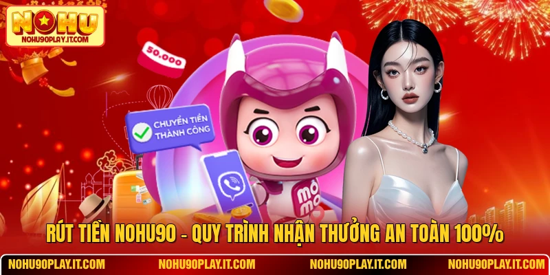 Rút Tiền NOHU90 - Quy Trình Nhận Thưởng An Toàn 100%