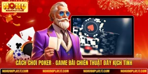 Cách Chơi Poker – Game Bài Chiến Thuật Đầy Kịch Tính