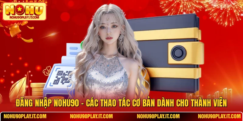 Đăng Nhập NOHU90 - Các Thao Tác Cơ Bản Dành Cho Thành Viên