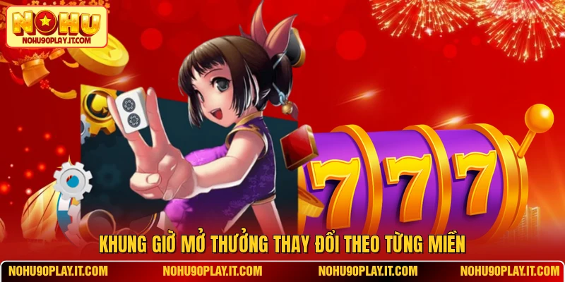 Khung giờ mở thưởng thay đổi theo từng miền