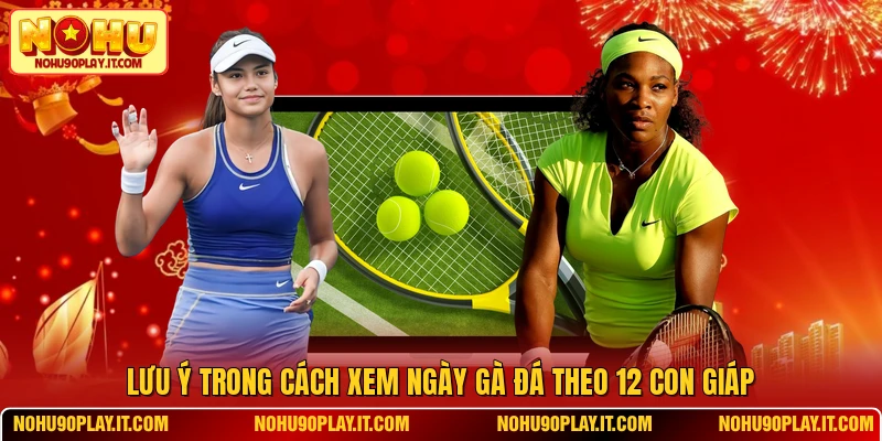 Lưu ý trong cách xem ngày gà đá theo 12 con giáp