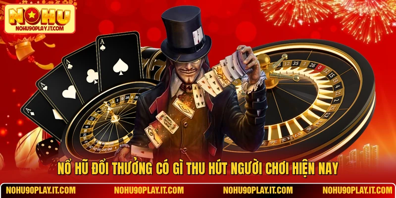 Nổ Hũ Đổi Thưởng Có Gì Thu Hút Người Chơi Hiện Nay