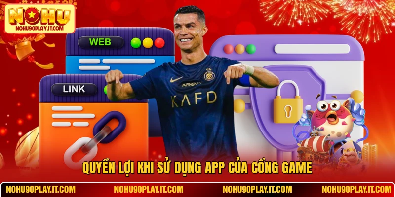 Quyền lợi khi sử dụng app của cổng game