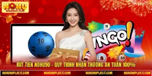 Rút Tiền NOHU90 - Quy Trình Nhận Thưởng An Toàn 100%