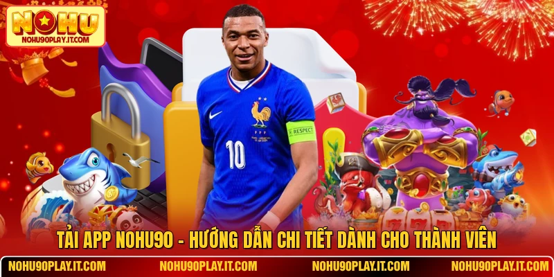 Tải App NOHU90 - Hướng Dẫn Chi Tiết Dành Cho Thành Viên