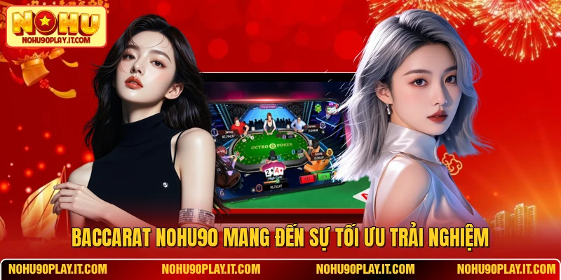 Baccarat NOHU90 mang đến sự tối ưu trải nghiệm