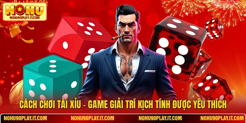 Cách Chơi Tài Xỉu – Game Giải Trí Kịch Tính Được Yêu Thích