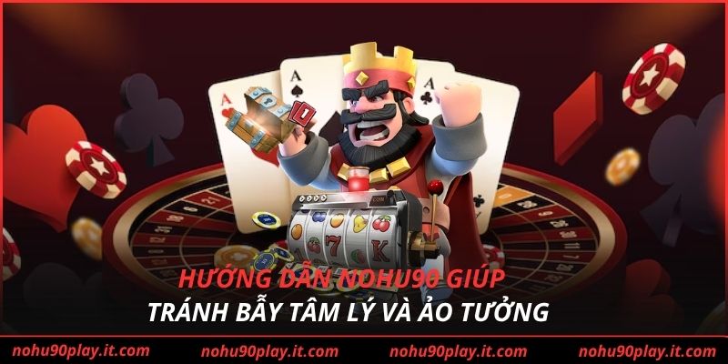 Hướng dẫn Nohu90 giúp tránh bẫy tâm lý và ảo tưởng