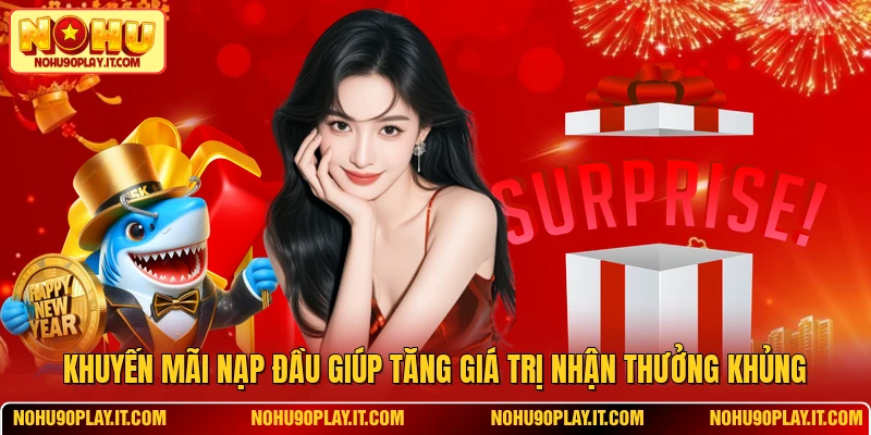 Khuyến Mãi Nạp Đầu Giúp Tăng Giá Trị Nhận Thưởng Khủng