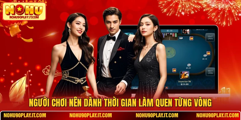 Người chơi nên dành thời gian làm quen từng vòng