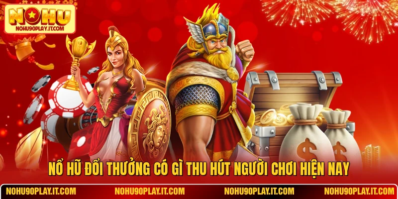 Nổ Hũ Đổi Thưởng Có Gì Thu Hút Người Chơi Hiện Nay