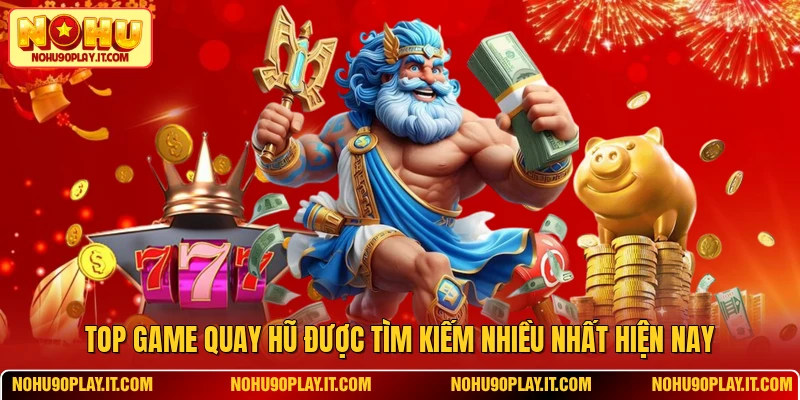 Top Game Quay Hũ Được Tìm Kiếm Nhiều Nhất Hiện Nay