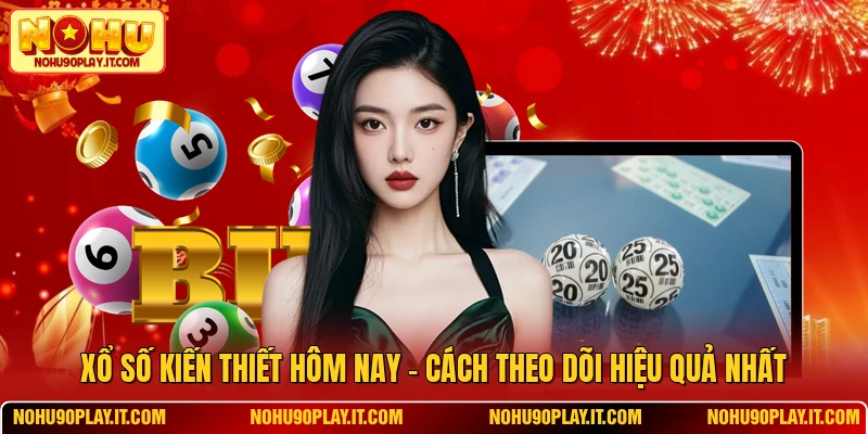 Xổ Số Kiến Thiết Hôm Nay - Cách Theo Dõi Hiệu Quả Nhất